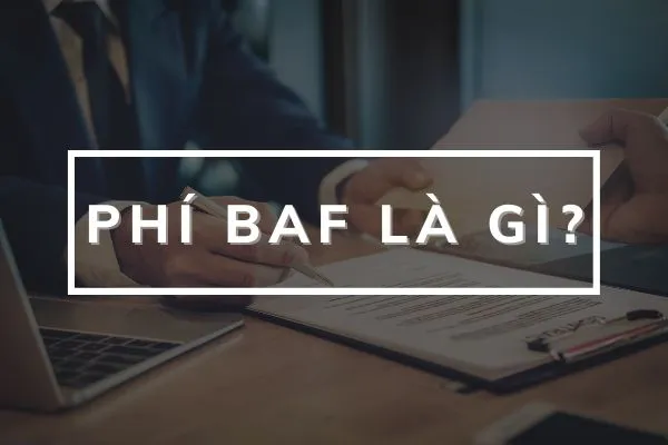 Phí BAF là gì? Tất tần tật về phụ phí BAF bạn nên biết